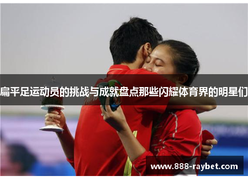 扁平足运动员的挑战与成就盘点那些闪耀体育界的明星们