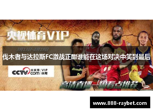 伐木者与达拉斯FC激战正酣谁能在这场对决中笑到最后