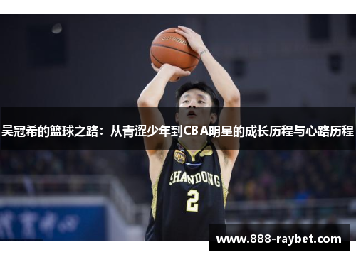 吴冠希的篮球之路：从青涩少年到CBA明星的成长历程与心路历程