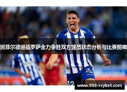 班菲尔德迎战罗萨全力争胜双方球员状态分析与比赛前瞻