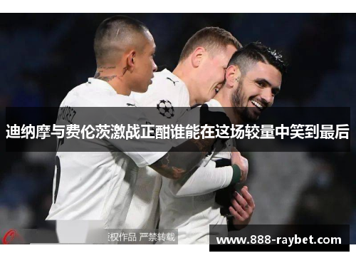 迪纳摩与费伦茨激战正酣谁能在这场较量中笑到最后