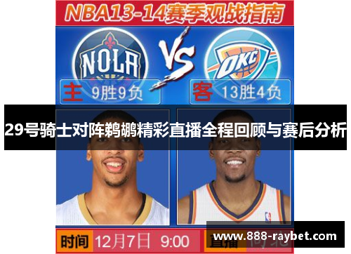 29号骑士对阵鹈鹕精彩直播全程回顾与赛后分析
