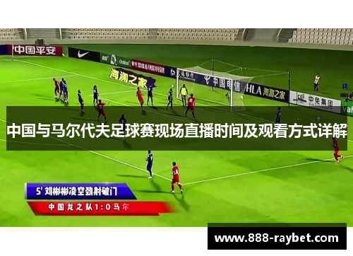 中国与马尔代夫足球赛现场直播时间及观看方式详解